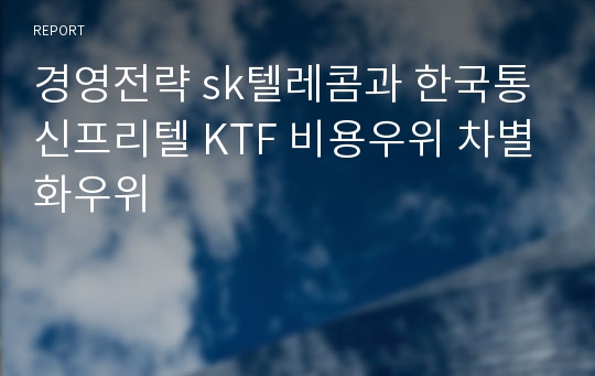 경영전략 sk텔레콤과 한국통신프리텔 KTF 비용우위 차별화우위