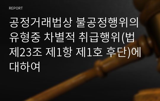 공정거래법상 불공정행위의 유형중 차별적 취급행위(법 제23조 제1항 제1호 후단)에 대하여