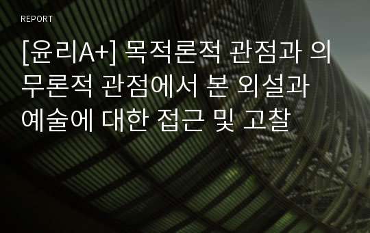 [윤리A+] 목적론적 관점과 의무론적 관점에서 본 외설과 예술에 대한 접근 및 고찰