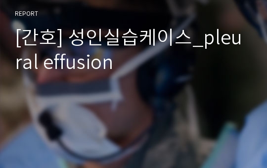 [간호] 성인실습케이스_pleural effusion