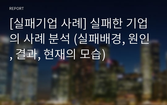 [실패기업 사례] 실패한 기업의 사례 분석 (실패배경, 원인, 결과, 현재의 모습)