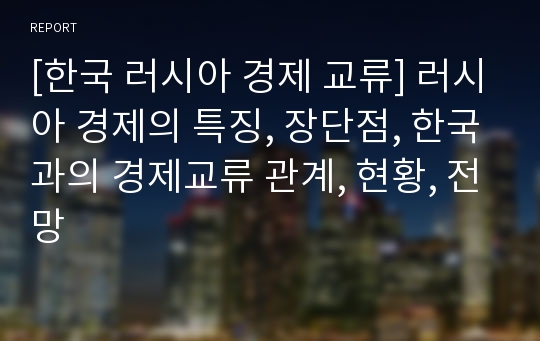 [한국 러시아 경제 교류] 러시아 경제의 특징, 장단점, 한국과의 경제교류 관계, 현황, 전망