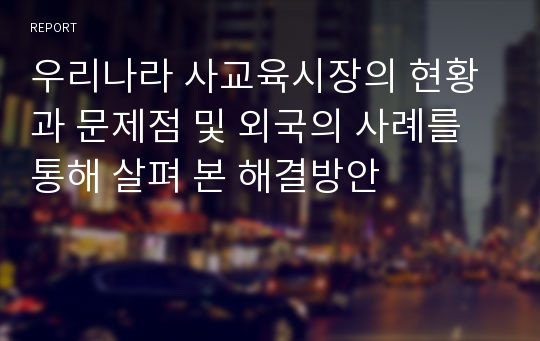 우리나라 사교육시장의 현황과 문제점 및 외국의 사례를 통해 살펴 본 해결방안