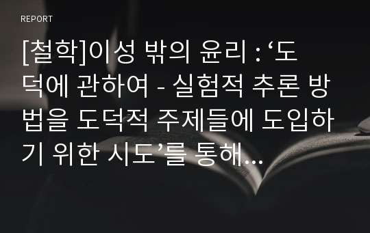 [철학]이성 밖의 윤리 : ‘도덕에 관하여 - 실험적 추론 방법을 도덕적 주제들에 도입하기 위한 시도’를 통해 살펴본 흄의 도덕 철학