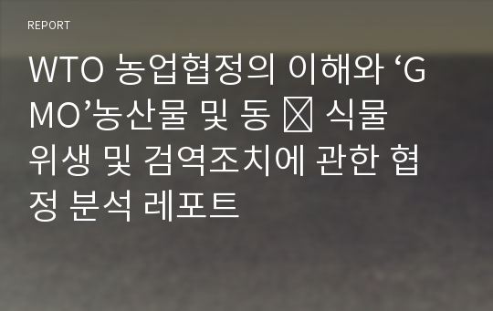 WTO 농업협정의 이해와 ‘GMO’농산물 및 동 ․ 식물 위생 및 검역조치에 관한 협정 분석 레포트