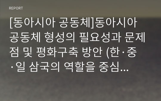 [동아시아 공동체]동아시아 공동체 형성의 필요성과 문제점 및 평화구축 방안 (한·중·일 삼국의 역할을 중심으로)