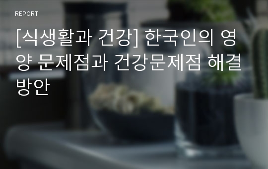 [식생활과 건강] 한국인의 영양 문제점과 건강문제점 해결방안