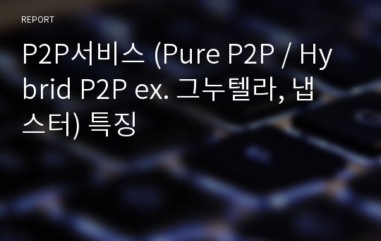 P2P서비스 (Pure P2P / Hybrid P2P ex. 그누텔라, 냅스터) 특징