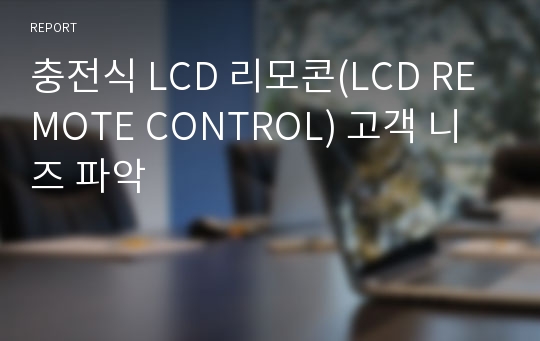 충전식 LCD 리모콘(LCD REMOTE CONTROL) 고객 니즈 파악