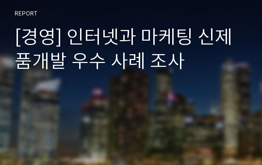 [경영] 인터넷과 마케팅 신제품개발 우수 사례 조사