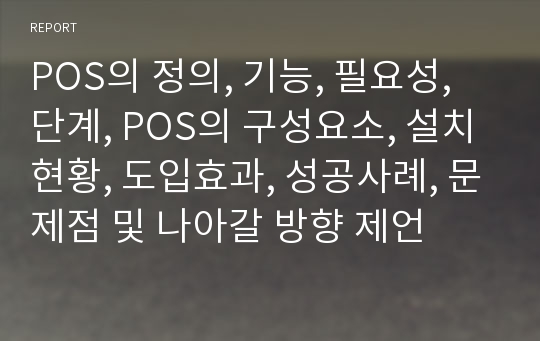 POS의 정의, 기능, 필요성, 단계, POS의 구성요소, 설치현황, 도입효과, 성공사례, 문제점 및 나아갈 방향 제언