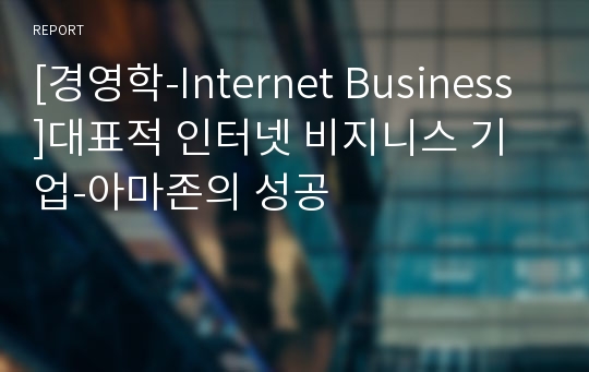 [경영학-Internet Business]대표적 인터넷 비지니스 기업-아마존의 성공