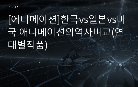 [에니메이션]한국vs일본vs미국 애니메이션의역사비교(연대별작품)