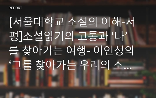 [서울대학교 소설의 이해-서평]소설읽기의 고통과 ‘나’를 찾아가는 여행- 이인성의 ‘그를 찾아가는 우리의 소설기행’