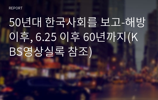 50년대 한국사회를 보고-해방이후, 6.25 이후 60년까지(KBS영상실록 참조)