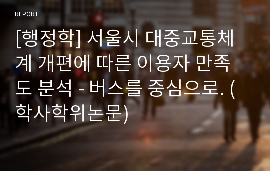 [행정학] 서울시 대중교통체계 개편에 따른 이용자 만족도 분석 - 버스를 중심으로. (학사학위논문)