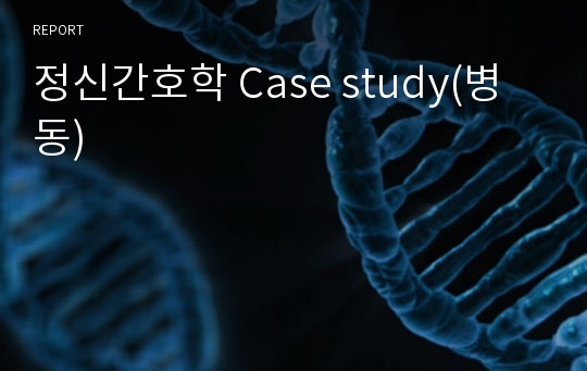 정신간호학 Case study(병동)