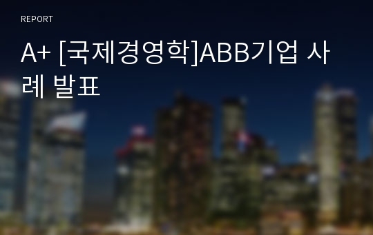 A+ [국제경영학]ABB기업 사례 발표