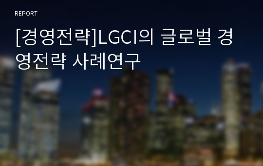 [경영전략]LGCI의 글로벌 경영전략 사례연구