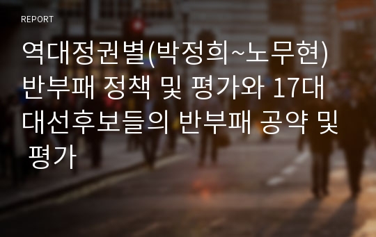 역대정권별(박정희~노무현) 반부패 정책 및 평가와 17대 대선후보들의 반부패 공약 및 평가