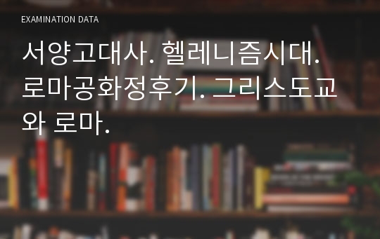 서양고대사. 헬레니즘시대. 로마공화정후기. 그리스도교와 로마.