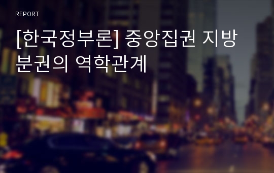 [한국정부론] 중앙집권 지방분권의 역학관계