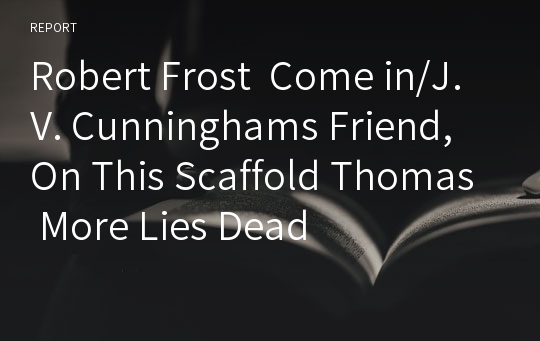Robert Frost  Come in/J. V. Cunninghams Friend, On This Scaffold Thomas More Lies Dead