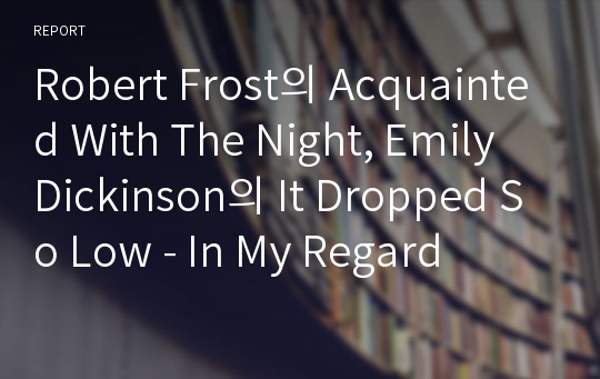 Robert Frost의 Acquainted With The Night, Emily Dickinson의 It Dropped So Low - In My Regard