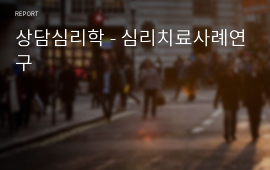 상담심리학 - 심리치료사례연구