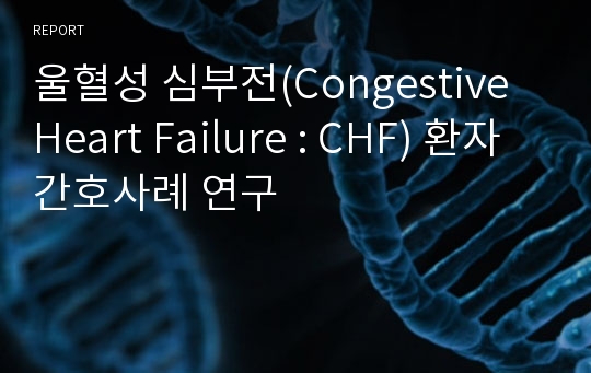 울혈성 심부전(Congestive Heart Failure : CHF) 환자 간호사례 연구