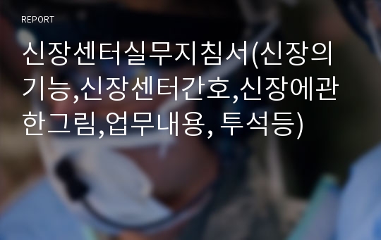 신장센터실무지침서(신장의기능,신장센터간호,신장에관한그림,업무내용, 투석등)