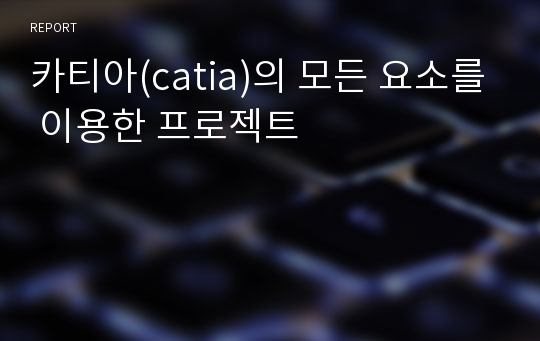 카티아(catia)의 모든 요소를 이용한 프로젝트