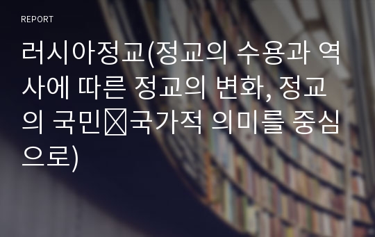 러시아정교(정교의 수용과 역사에 따른 정교의 변화, 정교의 국민․국가적 의미를 중심으로)