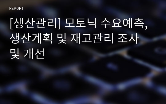 [생산관리] 모토닉 수요예측, 생산계획 및 재고관리 조사 및 개선