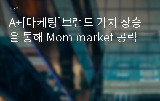 A+[마케팅]브랜드 가치 상승을 통해 Mom market 공략