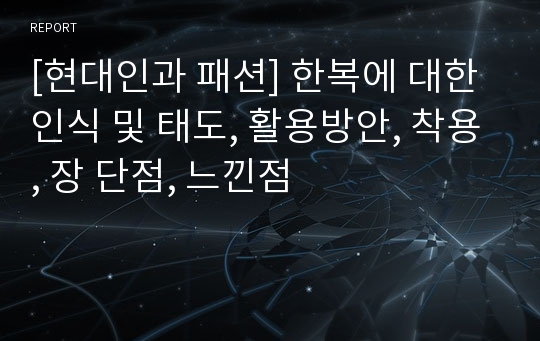 [현대인과 패션] 한복에 대한 인식 및 태도, 활용방안, 착용, 장 단점, 느낀점