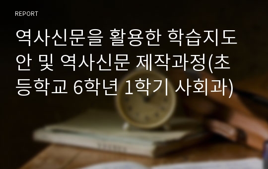 역사신문을 활용한 학습지도안 및 역사신문 제작과정(초등학교 6학년 1학기 사회과)