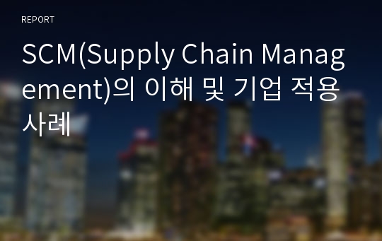 SCM(Supply Chain Management)의 이해 및 기업 적용사례