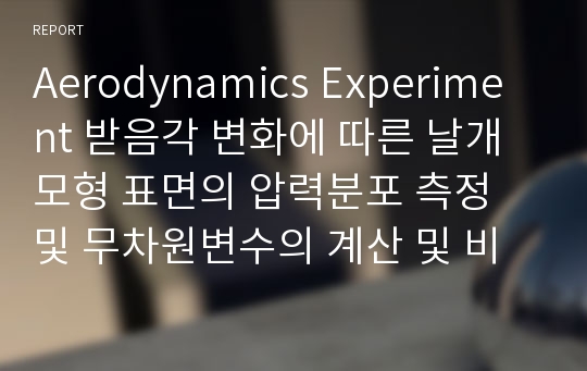 Aerodynamics Experiment 받음각 변화에 따른 날개 모형 표면의 압력분포 측정 및 무차원변수의 계산 및 비교