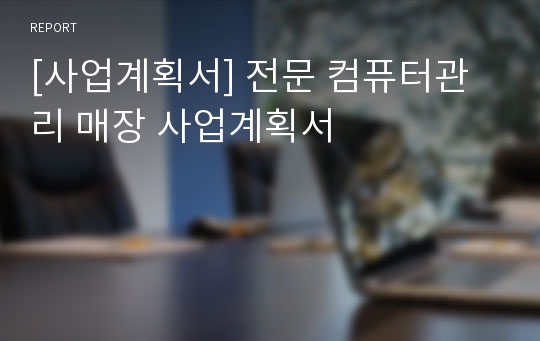 [사업계획서] 전문 컴퓨터관리 매장 사업계획서