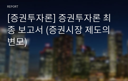 [증권투자론] 증권투자론 최종 보고서 (증권시장 제도의 변모)