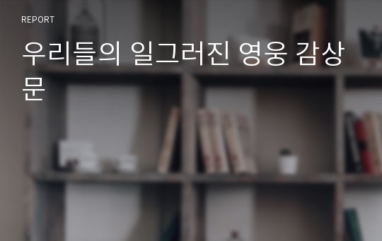 우리들의 일그러진 영웅 감상문