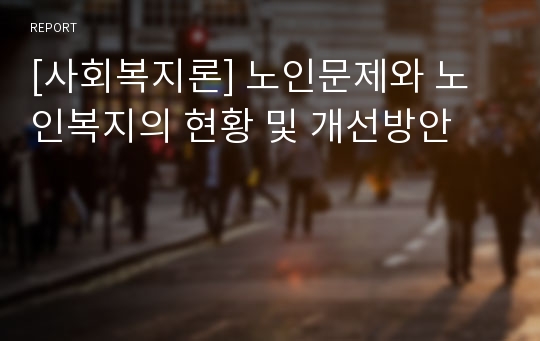 [사회복지론] 노인문제와 노인복지의 현황 및 개선방안