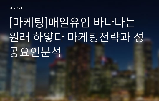 [마케팅]매일유업 바나나는 원래 하얗다 마케팅전략과 성공요인분석