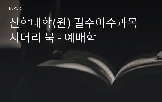 신학대학(원) 필수이수과목 서머리 북 - 예배학