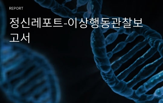 정신레포트-이상행동관찰보고서