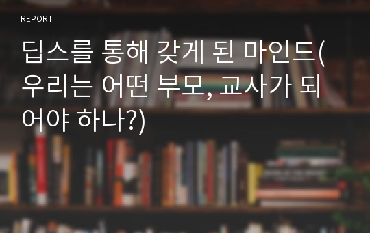 딥스를 통해 갖게 된 마인드(우리는 어떤 부모, 교사가 되어야 하나?)