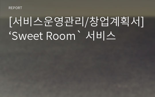 [서비스운영관리/창업계획서]‘Sweet Room` 서비스