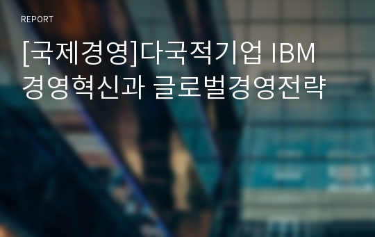 [국제경영]다국적기업 IBM 경영혁신과 글로벌경영전략