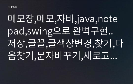 메모장,메모,자바,java,notepad,swing으로 완벽구현..저장,글꼴,글색상변경,찾기,다음찾기,문자바꾸기,새로고침,붙여넣기등등 여러기능 추가 구현